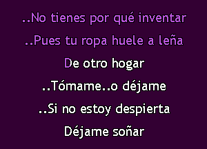 ..No tienes por qw inventar
..Pues tu ropa huele a leFIa
De otro hogar
..T6mame..o anme
..Si no estoy despierta

Mjame soFIar