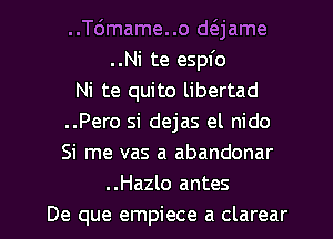 ..T6mame..o daame
..Ni te espfo
Ni te quito libertad
..Pero si dejas el nido
Si me vas a abandonar
..Hazlo antes

De que empiece a clarear l