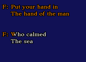 F2 Put your hand in
The hand of the man

F2 XVho calmed
The sea
