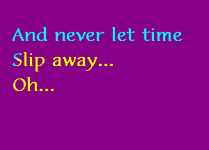 And never let time
Slip away...

Oh...