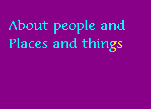 About people and
Places and things