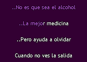 ..No es que sea el alcohol

..La mejor medicina

..Pero ayuda a olvidar

Cuando no ves la salida