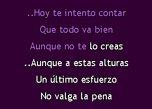 ..Hoy te intento contar
Que todo va bien
Aunque no te lo creas
..Aunque a estas alturas

Un ultimo esfuerzo

No valga la pena l