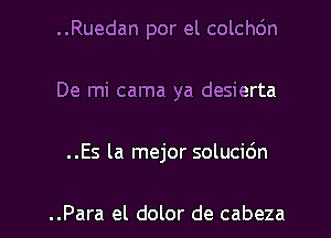 ..Ruedan por el colchdn
De mi cama ya desierta
..Es la mejor solucidn

..Para el dolor de cabeza