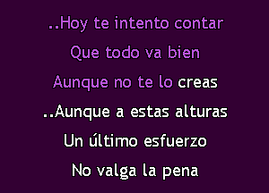 ..Hoy te intento contar
Que todo va bien
Aunque no te lo creas
..Aunque a estas alturas

Un ultimo esfuerzo

No valga la pena l