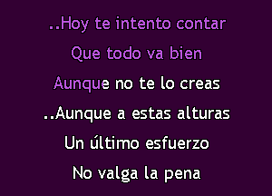 ..Hoy te intento contar
Que todo va bien
Aunque no te lo creas
..Aunque a estas alturas

Un ultimo esfuerzo

No valga la pena l