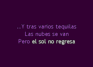 ..Y tras varios tequilas

Las nubes se van
Pero el sol no regresa