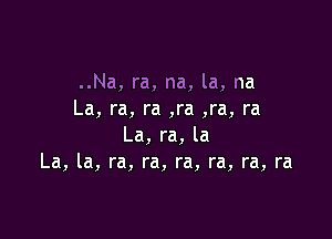 ..Na, ra, na, la, na
La, ra, ra ,ra ,ra, ra

La, ra, la
La, la, ra, ra, ra, ra, ra, ra