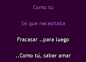 Como tli

5( que necesitaba

Fracasar ..para luego

..Como t0, saber amar