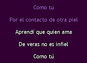 Como tLi

Por el contacto de otra piel

Aprendf que quien ama

De veras no es infiel

Como tLi