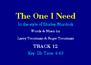 The One I Need

In the style of Shirley Murdock
Words 69 Music by

Larry Tmummn ck Roger Tmunmn

TRACK 12

Key Db Tune 443 l