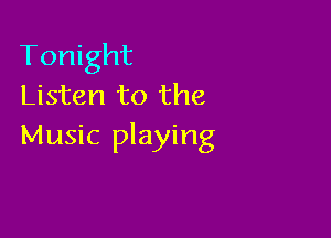 Tonight
Listen to the

Music playing