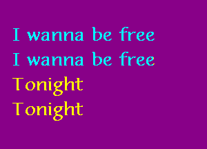 I wanna be free
I wanna be free

Tonight
Tonight