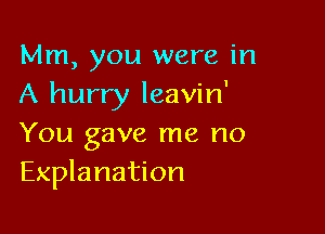 Mm, you were in
A hurry leavin'

You gave me no
Explanation