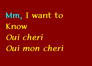 Mm, I want to
Know

Oui Cheri
Om' mon Cheri