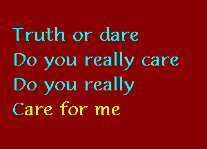 Truth or dare
Do you really care

Do you really
Care for me