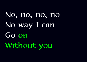 No,no,no,no
No way I can

Go on
Without you