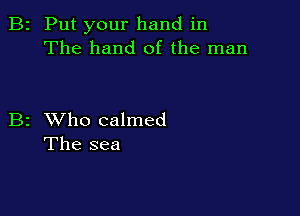2 Put your hand in
The hand of the man

2 XVho calmed
The sea