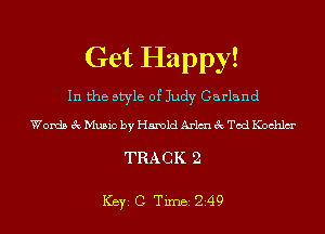 Get Happy!

In the style of Judy Garland

Words 3c Music by Harold Arlmu 3c Tod Kochlm'

TRACK 2

ICBYI C TiIDBI 249
