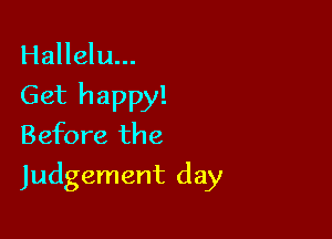 Hallelu...
Get happy!
Before the

Judgement day