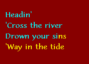 Headin'
'Cross the river

Drown your sins
'Way in the tide