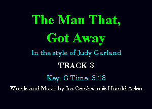 The NIan That,
Got Away

In the style of Judy Garland

TRACK 3
KEYS C Time 318
Words and Music by Ira Cashwin 3c Harold Arlmu