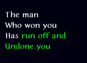 The man
Who won you

Has run off and
Undone you