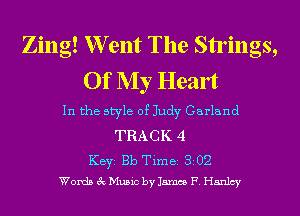 Zing! W ent The Strings,
Of My Hean

In the style of Judy Garland

TRACK 4
KEYS Bb Time 82 02
Words 3c Music by James F. Hanlcy