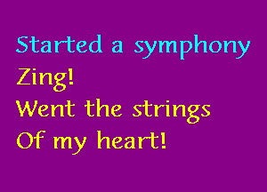 Started a symphony
Zing!

Went the strings
Of my heart!