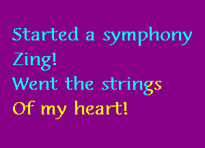 Started a symphony
Zing!

Went the strings
Of my heart!