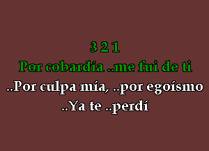 ..Por culpa mia, ..por egoismo
..Ya te ..perdi