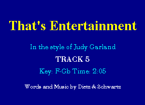 That's Entertainment

In the style of Judy Garland

TRACK 5
KEYS F-Gb Time 205

Words and Music by Dictz 3c Schwartz