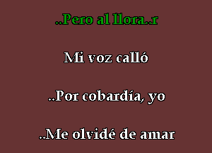 Mi voz calla

..Por cobardia, yo

IX Ie olvide'r de amar