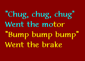 Chug, chug, chug
Went the motor
Bump bump bump
Went the brake