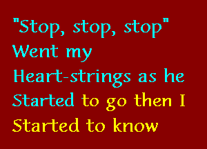 Stop, stop, stop
Went my

Heart-strings as he
Started to go then I

Started to know