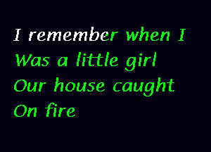 I remember when I
Was a mile girl

Our house caught
On fire