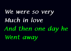 We were 50 very
Much in love

And then one day he
Went away