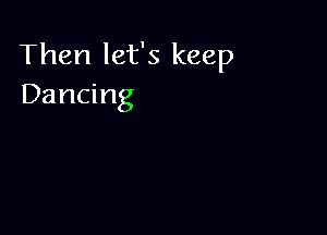 Then let's keep
Dancing