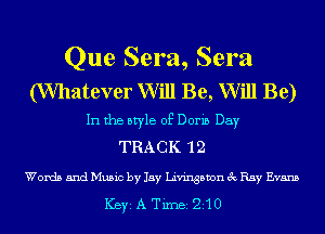 Que Sera, Sera

(Whatever Will Be, Will Be)
In the style 0E Doris Day
TRACK 1 2
Words and Music by Jay Livingston 3 Ray Evans

ICBYI A TiIDBI 210