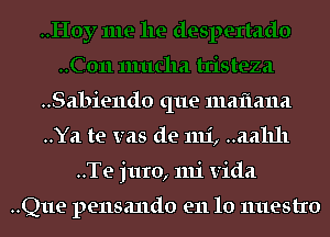 ..Sabie11do que maflana
..Ya te V215 de 1111', ..aa1111
..Te juro, mi Vida

..Q11e pensando en 10 nuestro