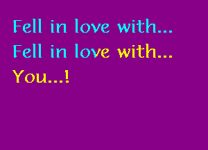 Fell in love with...
Fell in love with...

You...!