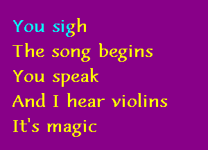 You sigh
The song begins

You speak
And I hear violins

It's magic