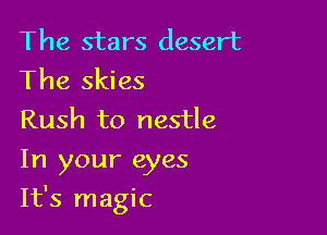 The stars desert
The skies

Rush to nestle
In your eyes

It's magic