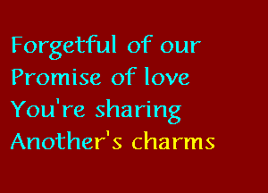 Forgetful of our
Promise of love

You're sharing
Another's charms