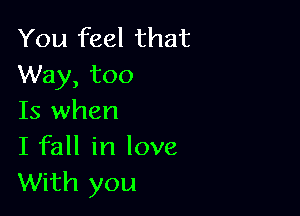 You feel that
Way, too

Is when

I fall in love
With you