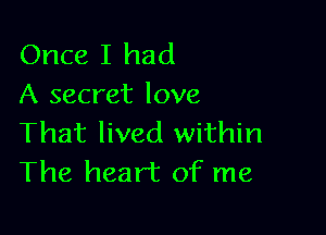 Once I had
A secret love

That lived within
The heart of me