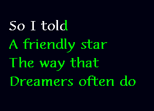 So I told
A friendly star

The way that
Dreamers often do