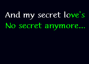 And my secret love's
No secret anymore...