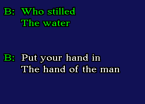 B2 Who stilled
The water

B2 Put your hand in
The hand of the man
