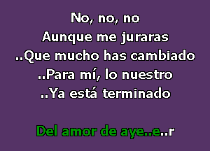 No, no, no
Aunque me juraras
..Que mucho has cambiado
..Para ml', lo nuestro

..Ya estsi terminado